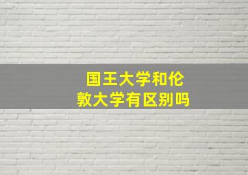 国王大学和伦敦大学有区别吗