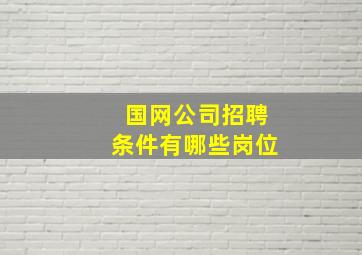 国网公司招聘条件有哪些岗位