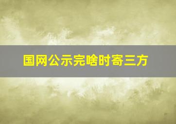 国网公示完啥时寄三方