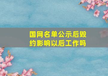 国网名单公示后毁约影响以后工作吗