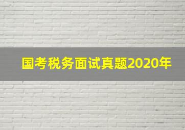 国考税务面试真题2020年