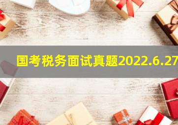 国考税务面试真题2022.6.27