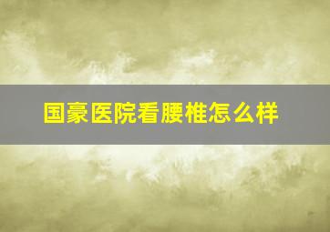 国豪医院看腰椎怎么样