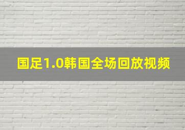 国足1.0韩国全场回放视频