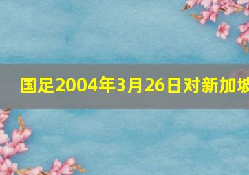 国足2004年3月26日对新加坡