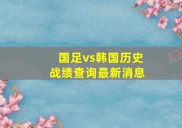 国足vs韩国历史战绩查询最新消息