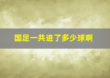 国足一共进了多少球啊