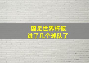 国足世界杯被进了几个球队了