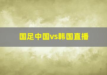 国足中国vs韩国直播