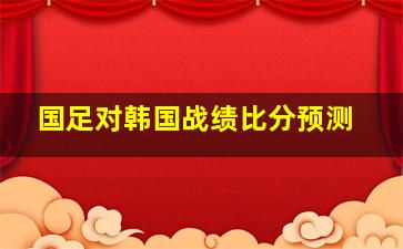 国足对韩国战绩比分预测