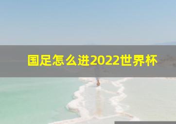 国足怎么进2022世界杯