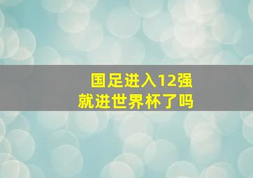 国足进入12强就进世界杯了吗