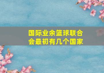 国际业余篮球联合会最初有几个国家