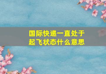 国际快递一直处于起飞状态什么意思