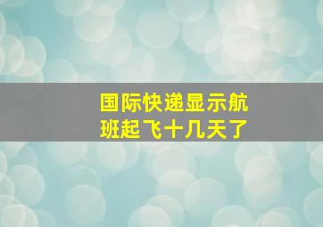 国际快递显示航班起飞十几天了