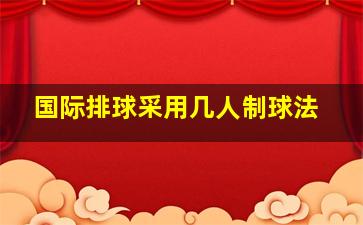 国际排球采用几人制球法