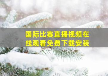 国际比赛直播视频在线观看免费下载安装