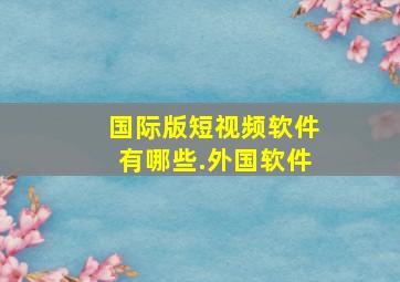 国际版短视频软件有哪些.外国软件