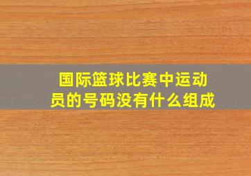 国际篮球比赛中运动员的号码没有什么组成