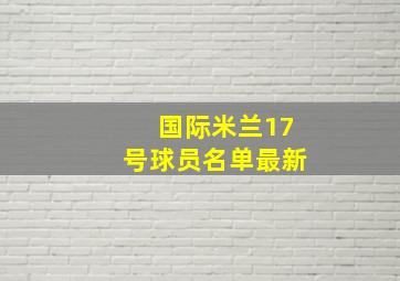 国际米兰17号球员名单最新