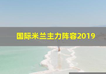 国际米兰主力阵容2019