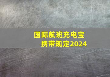 国际航班充电宝携带规定2024