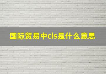 国际贸易中cis是什么意思