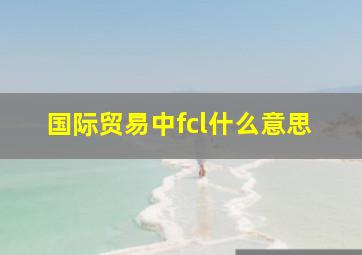 国际贸易中fcl什么意思