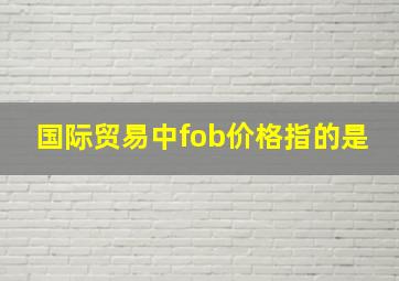 国际贸易中fob价格指的是