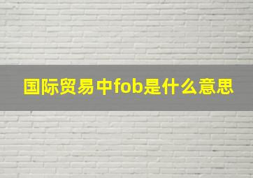 国际贸易中fob是什么意思