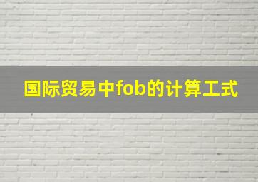 国际贸易中fob的计算工式