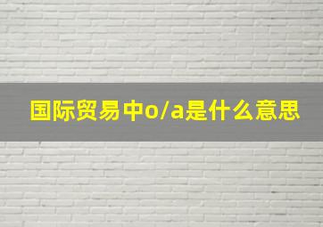 国际贸易中o/a是什么意思