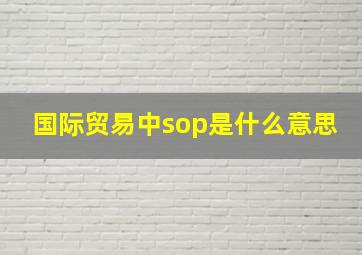 国际贸易中sop是什么意思