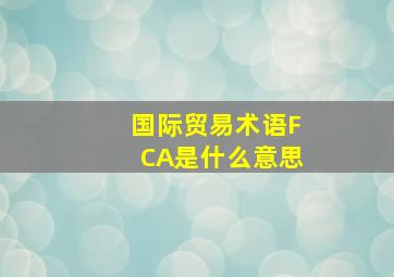 国际贸易术语FCA是什么意思