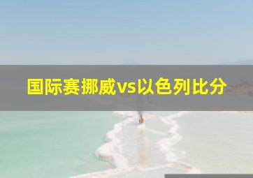 国际赛挪威vs以色列比分