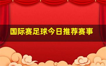 国际赛足球今日推荐赛事