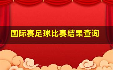 国际赛足球比赛结果查询