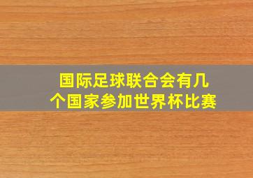 国际足球联合会有几个国家参加世界杯比赛