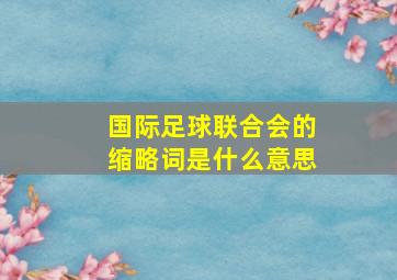 国际足球联合会的缩略词是什么意思