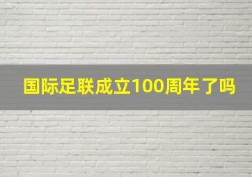 国际足联成立100周年了吗