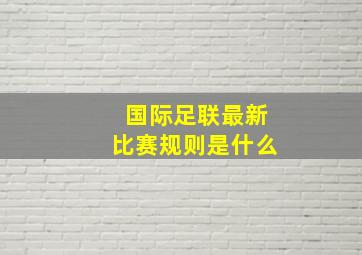 国际足联最新比赛规则是什么