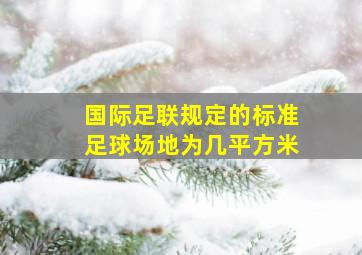 国际足联规定的标准足球场地为几平方米