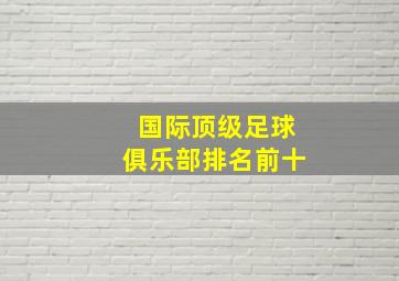 国际顶级足球俱乐部排名前十