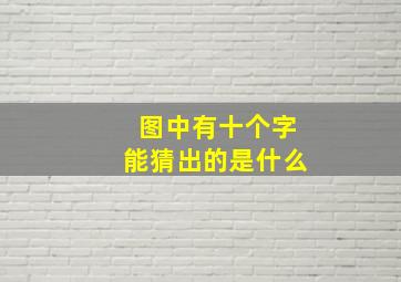 图中有十个字能猜出的是什么