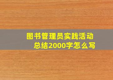 图书管理员实践活动总结2000字怎么写