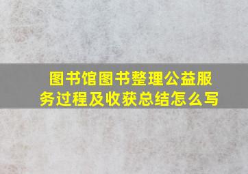 图书馆图书整理公益服务过程及收获总结怎么写