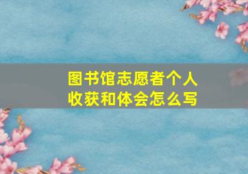 图书馆志愿者个人收获和体会怎么写