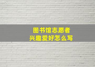 图书馆志愿者兴趣爱好怎么写