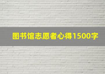 图书馆志愿者心得1500字