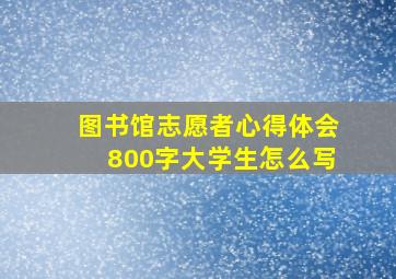 图书馆志愿者心得体会800字大学生怎么写